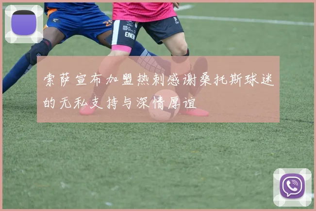索萨宣布加盟热刺感谢桑托斯球迷的无私支持与深情厚谊