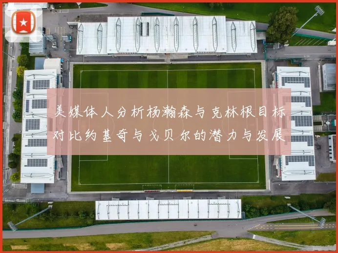 美媒体人分析杨瀚森与克林根目标对比约基奇与戈贝尔的潜力与发展方向