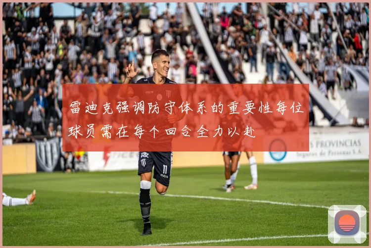 雷迪克强调防守体系的重要性每位球员需在每个回合全力以赴