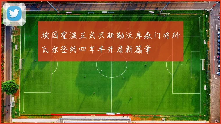 埃因霍温正式买断勒沃库森门将科瓦尔签约四年半开启新篇章