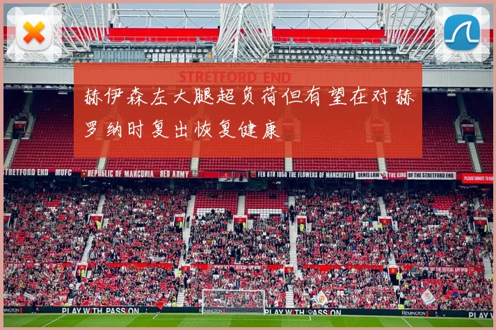 赫伊森左大腿超负荷但有望在对赫罗纳时复出恢复健康