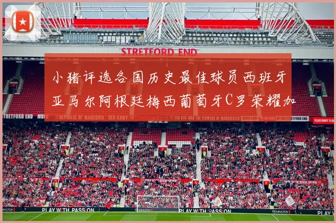 小猪评选各国历史最佳球员西班牙亚马尔阿根廷梅西葡萄牙C罗荣耀加冕