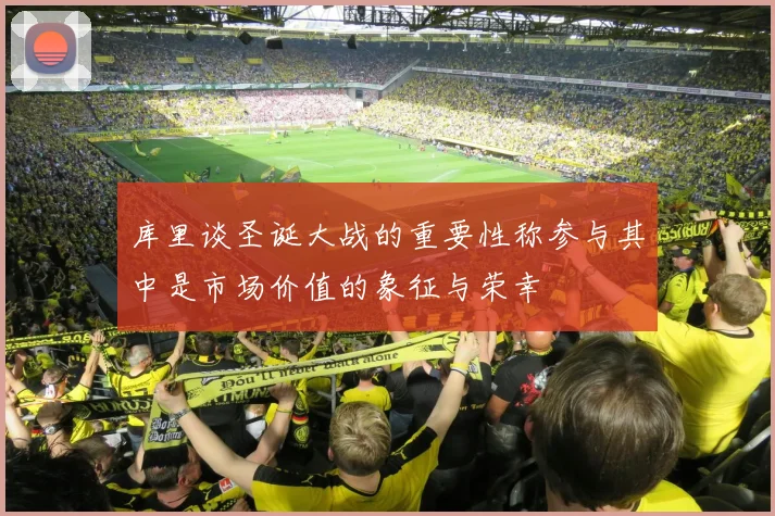 库里谈圣诞大战的重要性称参与其中是市场价值的象征与荣幸
