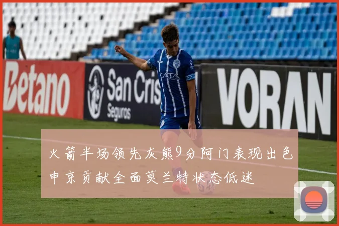火箭半场领先灰熊9分阿门表现出色申京贡献全面莫兰特状态低迷