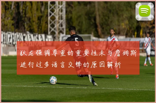 狄龙强调尊重的重要性未与詹姆斯进行过多语言交锋的原因解析