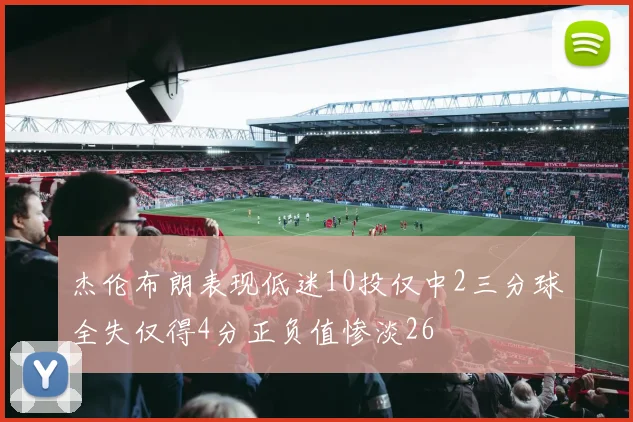 杰伦布朗表现低迷10投仅中2三分球全失仅得4分正负值惨淡26
