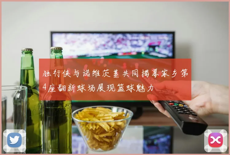 独行侠与诺维茨基共同揭幕家乡第4座翻新球场展现篮球魅力