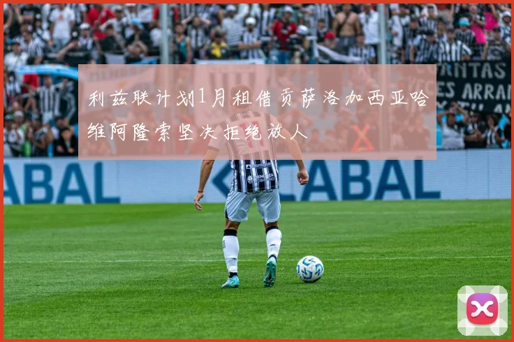利兹联计划1月租借贡萨洛加西亚哈维阿隆索坚决拒绝放人