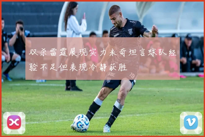 双杀雷霆展现实力米奇坦言球队经验不足但表现冷静获胜