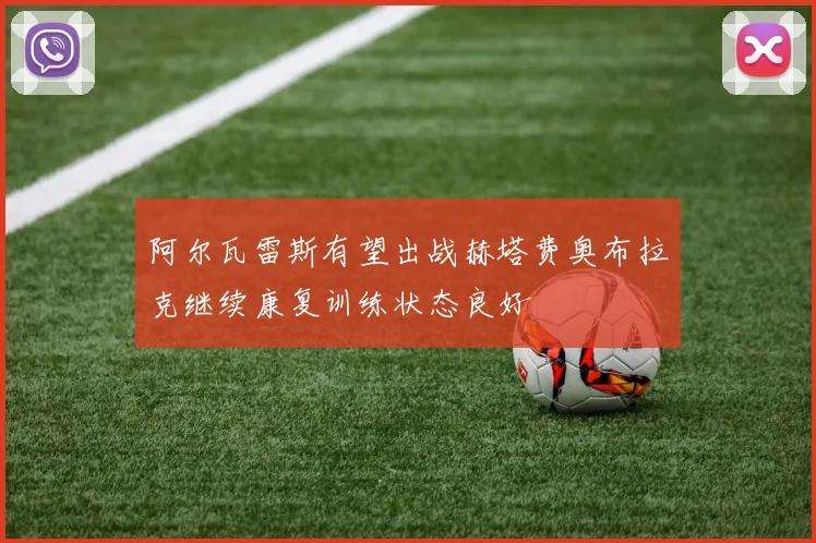 阿尔瓦雷斯有望出战赫塔费奥布拉克继续康复训练状态良好