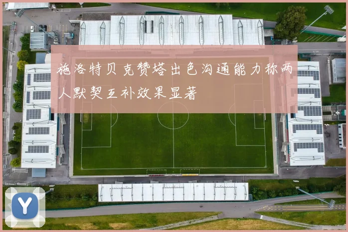 施洛特贝克赞塔出色沟通能力称两人默契互补效果显著