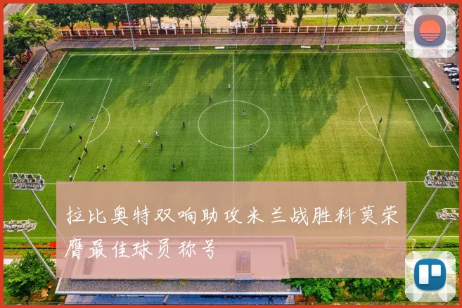 拉比奥特双响助攻米兰战胜科莫荣膺最佳球员称号