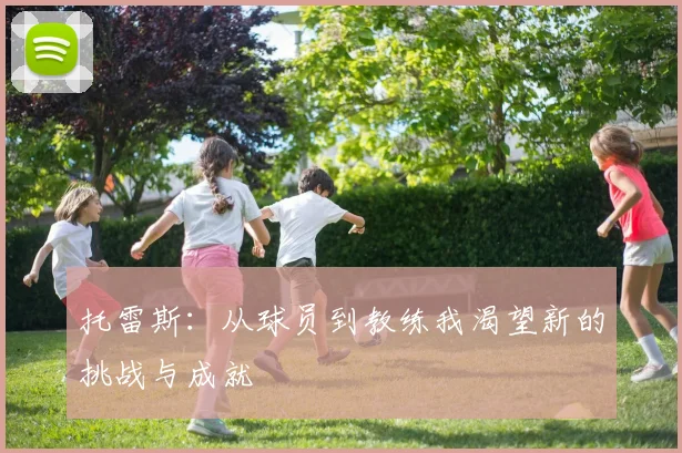 托雷斯：从球员到教练我渴望新的挑战与成就