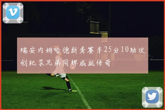 瑞安内姆哈德新秀赛季25分10助攻创纪录兄弟同辉成就传奇