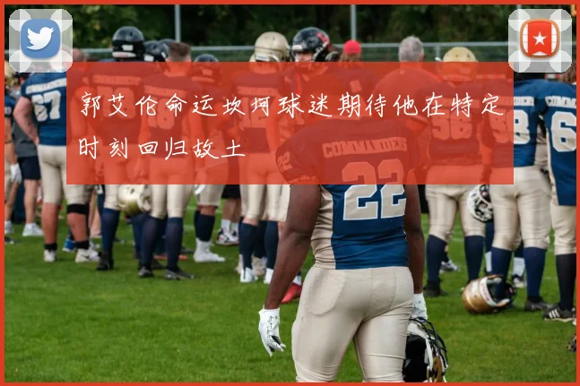 郭艾伦命运坎坷球迷期待他在特定时刻回归故土
