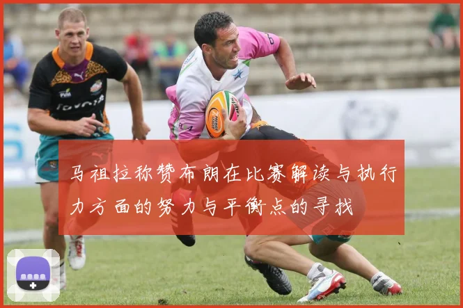 马祖拉称赞布朗在比赛解读与执行力方面的努力与平衡点的寻找